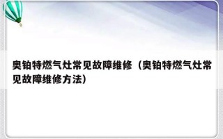 奥铂特燃气灶常见故障维修（奥铂特燃气灶常见故障维修方法）