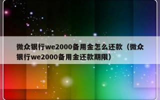 微众银行we2000备用金怎么还款（微众银行we2000备用金还款期限）