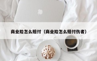 商业险怎么赔付（商业险怎么赔付伤者）