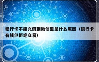 银行卡不能充值到微信里是什么原因（银行卡有钱但拒绝交易）