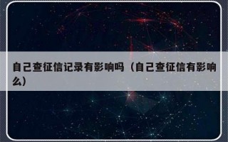 自己查征信记录有影响吗（自己查征信有影响么）