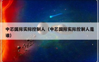 中芯国际实际控制人（中芯国际实际控制人是谁）