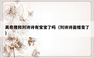 吴奇隆和刘诗诗有宝宝了吗（刘诗诗面相变了）