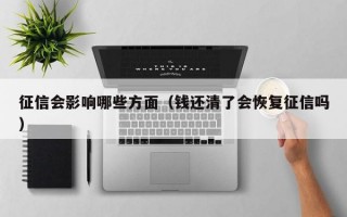 征信会影响哪些方面（钱还清了会恢复征信吗）