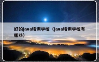 好的java培训学校（java培训学校有哪些）