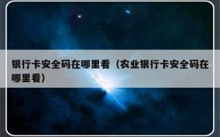 银行卡安全码在哪里看（农业银行卡安全码在哪里看）