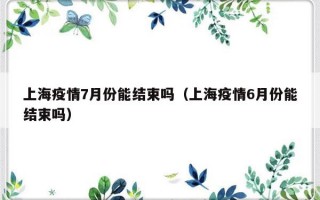 上海疫情7月份能结束吗（上海疫情6月份能结束吗）