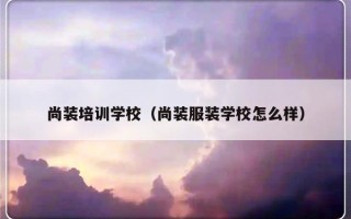 尚装培训学校（尚装服装学校怎么样）