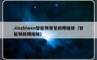 Jinzhiwen智能锁常见故障维修（智能锁故障排除）