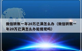 微信转账一年20万已满怎么办（微信转账一年20万已满怎么办能提现吗）