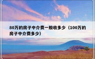 80万的房子中介费一般收多少（100万的房子中介费多少）