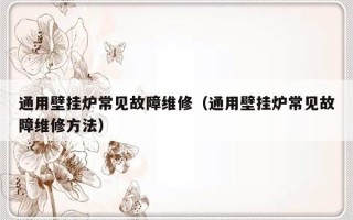 通用壁挂炉常见故障维修（通用壁挂炉常见故障维修方法）