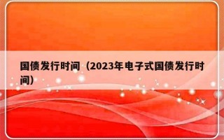 国债发行时间（2023年电子式国债发行时间）