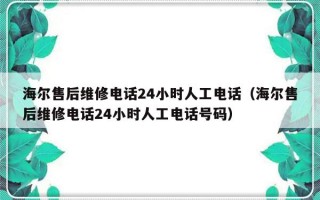 海尔售后维修电话24小时人工电话（海尔售后维修电话24小时人工电话号码）