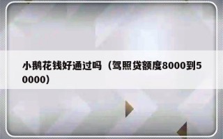 小鹅花钱好通过吗（驾照贷额度8000到50000）