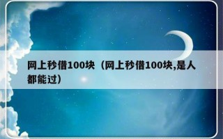 网上秒借100块（网上秒借100块,是人都能过）