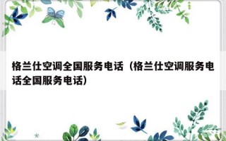 格兰仕空调全国服务电话（格兰仕空调服务电话全国服务电话）