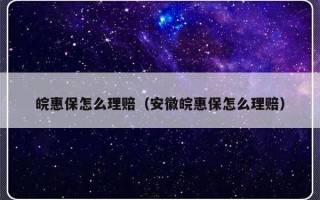 皖惠保怎么理赔（安徽皖惠保怎么理赔）