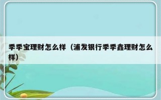 季季宝理财怎么样（浦发银行季季鑫理财怎么样）