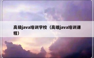 高级java培训学校（高端java培训课程）