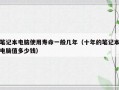 笔记本电脑使用寿命一般几年（十年的笔记本电脑值多少钱）