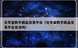 元宇宙数字藏品交易平台（元宇宙数字藏品交易平台合法吗）