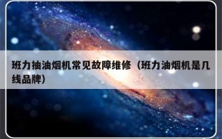 班力抽油烟机常见故障维修（班力油烟机是几线品牌）