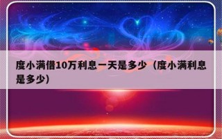 度小满借10万利息一天是多少（度小满利息是多少）