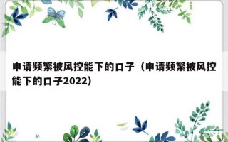 申请频繁被风控能下的口子（申请频繁被风控能下的口子2022）