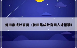 普田集成灶官网（普田集成灶官网人才招聘）