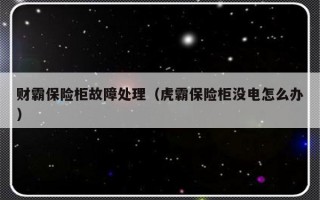 财霸保险柜故障处理（虎霸保险柜没电怎么办）