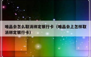 唯品会怎么取消绑定银行卡（唯品会上怎样取消绑定银行卡）