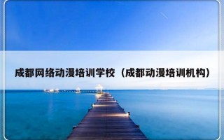 成都网络动漫培训学校（成都动漫培训机构）