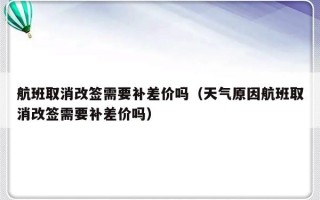 航班取消改签需要补差价吗（天气原因航班取消改签需要补差价吗）