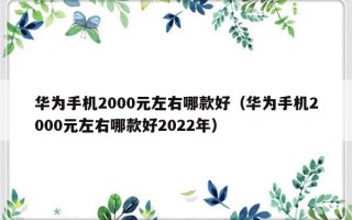 华为手机2000元左右哪款好（华为手机2000元左右哪款好2022年）