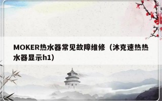 MOKER热水器常见故障维修（沐克速热热水器显示h1）