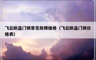 飞云防盗门锁常见故障维修（飞云防盗门锁价格表）