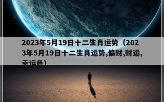 2023年5月19日十二生肖运势（2023年5月19日十二生肖运势,偏财,财运,幸运色）