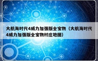 大航海时代4威力加强版全宝物（大航海时代4威力加强版全宝物村庄地图）