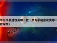华为手机建议买哪一款（华为手机建议买哪一款学生）