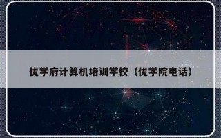 优学府计算机培训学校（优学院电话）