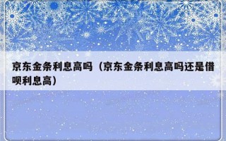 京东金条利息高吗（京东金条利息高吗还是借呗利息高）