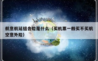 航意航延组合险是什么（买机票一般买不买航空意外险）