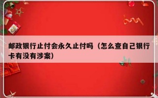 邮政银行止付会永久止付吗（怎么查自己银行卡有没有涉案）