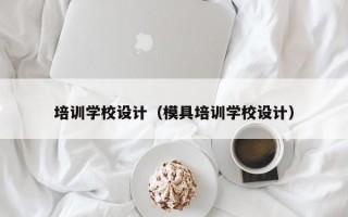 培训学校设计（模具培训学校设计）