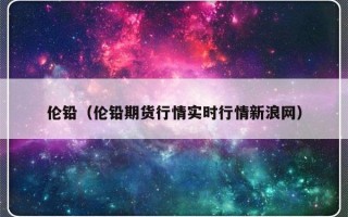 伦铅（伦铅期货行情实时行情新浪网）