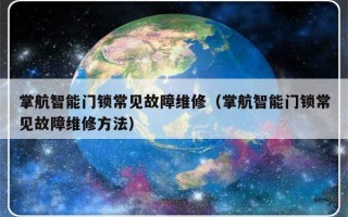 掌航智能门锁常见故障维修（掌航智能门锁常见故障维修方法）