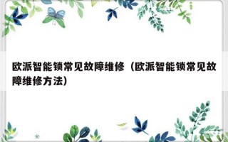 欧派智能锁常见故障维修（欧派智能锁常见故障维修方法）