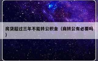 房贷超过三年不能转公积金（商转公有必要吗）