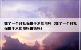 交了一个月社保做手术能用吗（交了一个月社保做手术能用吗报销吗）